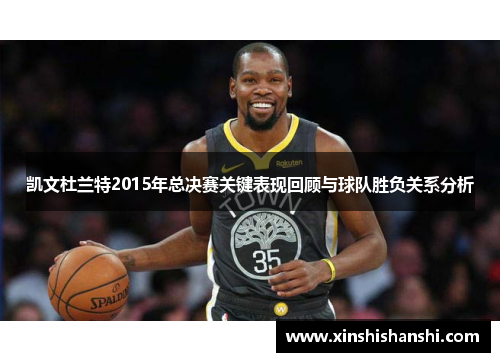 凯文杜兰特2015年总决赛关键表现回顾与球队胜负关系分析
