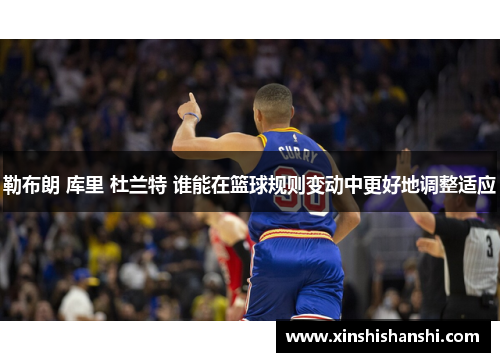 勒布朗 库里 杜兰特 谁能在篮球规则变动中更好地调整适应