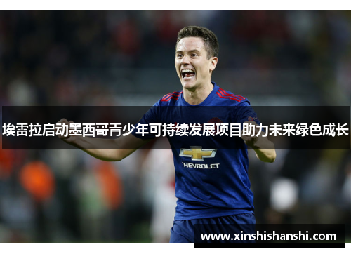 埃雷拉启动墨西哥青少年可持续发展项目助力未来绿色成长