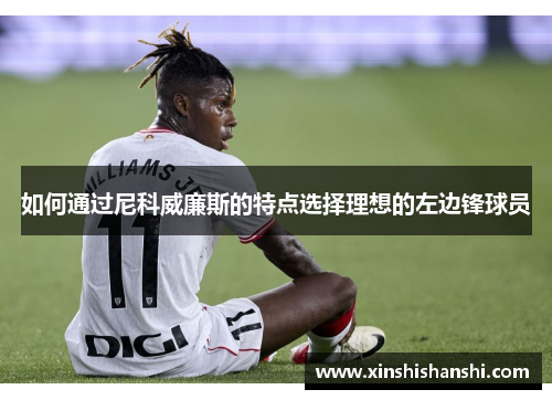 如何通过尼科威廉斯的特点选择理想的左边锋球员