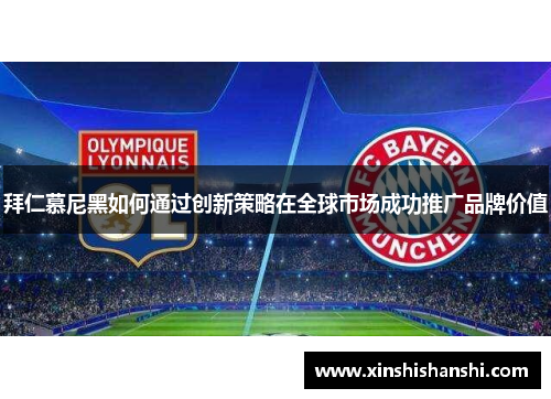 拜仁慕尼黑如何通过创新策略在全球市场成功推广品牌价值