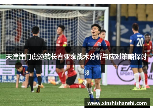 天津津门虎逆转长春亚泰战术分析与应对策略探讨