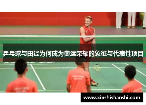 乒乓球与田径为何成为奥运荣耀的象征与代表性项目