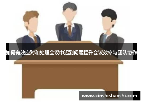 如何有效应对和处理会议中迟到问题提升会议效率与团队协作
