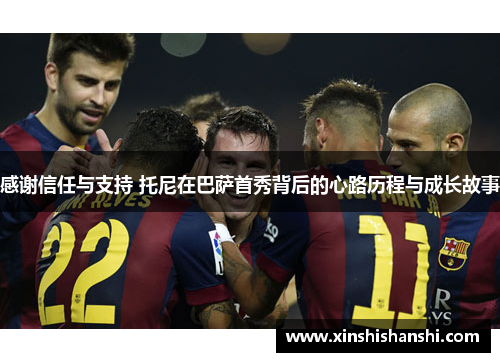 感谢信任与支持 托尼在巴萨首秀背后的心路历程与成长故事