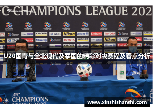 U20国青与全北现代及泰国的精彩对决赛程及看点分析