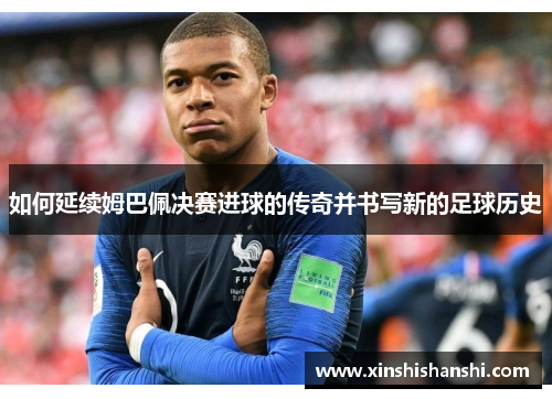 如何延续姆巴佩决赛进球的传奇并书写新的足球历史