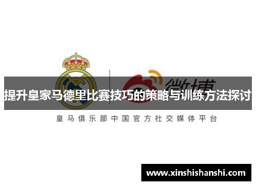 提升皇家马德里比赛技巧的策略与训练方法探讨