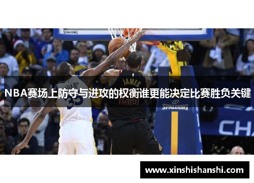 NBA赛场上防守与进攻的权衡谁更能决定比赛胜负关键
