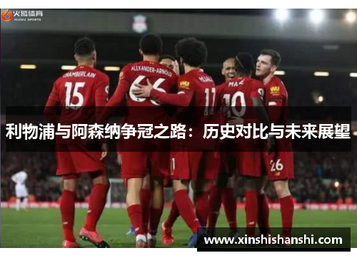利物浦与阿森纳争冠之路：历史对比与未来展望