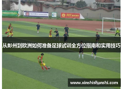 从彭州到欧洲如何准备足球试训全方位指南和实用技巧