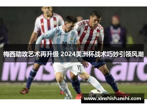 梅西助攻艺术再升级 2024美洲杯战术巧妙引领风潮