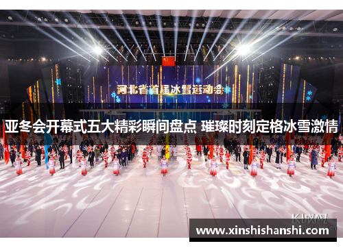 亚冬会开幕式五大精彩瞬间盘点 璀璨时刻定格冰雪激情