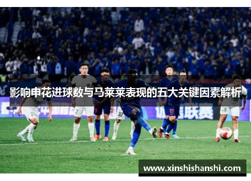 影响申花进球数与马莱莱表现的五大关键因素解析