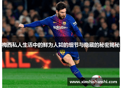 梅西私人生活中的鲜为人知的细节与隐藏的秘密揭秘